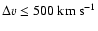 $\Delta v \leq 500~{\rm km~s}^{-1}$
