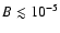 $B \lesssim 10^{-5}$