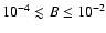 $10^{-4} \lesssim B \leq 10^{-2}$