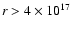 $r > 4 \times 10^{17}$