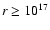 $r \geq 10^{17}$
