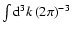 $\int {\rm d}^{3}k\left( 2\pi \right) ^{-3}$