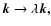 $\vec{k}\rightarrow
\lambda \vec{k}\mathbf{,}$