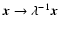 $\vec{x}\rightarrow \lambda ^{-1}\vec{x}$