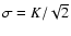 $\sigma = K /
\sqrt{2}$