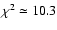 $\chi ^2 \simeq 10.3$