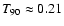 $T_{90} \approx 0.21$