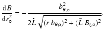 $\displaystyle \frac{ {\rm d} B}{ {\rm d} r_{\rm o} ^2} =
- \frac{ b_{\theta, {\...
...lde{L} \sqrt{(r~ b_{\theta, {\rm o}} )^2 + ( \tilde{L} ~ B_{z, {\rm o}} )^2}}
.$