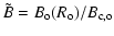 $\displaystyle \tilde{B} = B_{\rm o}( R_{\rm o} )/B_{\rm c,o}$