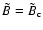 $ \tilde{B} = \tilde{B}_{\rm c} $