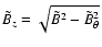 $ \tilde{B} _z=\sqrt{ \tilde{B} ^2 - \tilde{B} _{\theta}^2}$