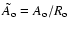 $ \tilde{A}_{\rm o} = A_{\rm o} / R_{\rm o} $