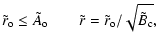 $\displaystyle \tilde{r}_{\rm o} \leq \tilde{A}_{\rm o} \qquad \tilde{r} = \tilde{r}_{\rm o} / \sqrt{ \tilde{B}_{\rm c} }
,$