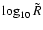 $\log_{10} \tilde{R} $