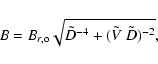 \begin{displaymath}
B = B_{r, {\rm o}} \sqrt{ \tilde{D} ^{-4}+( \tilde{V} ~ \tilde{D} )^{-2}} ,
\end{displaymath}