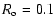 $ R_{\rm o} =0.1$