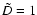 $ \tilde{D} =1$
