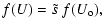 $\displaystyle f(U) = \tilde{s} ~f( U_{\rm o} ) ,$
