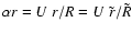 $\alpha r = U~r/R = U~ \tilde{r} / \tilde{R} $