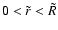$0< \tilde{r} < \tilde{R} $