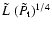 $ \tilde{L} ~( \tilde{ P_{\rm t} } )^{1/4}$
