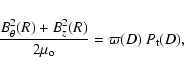 \begin{displaymath}
\frac{B_{\theta}^2(R) +B_z^2(R)}{2 \mu_{\rm o}} = \varpi (D) ~ P_{\rm t} (D) ,
\end{displaymath}