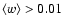 $\langle w \rangle > 0.01$