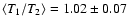 $\langle T_1/T_2 \rangle = 1.02\pm0.07$