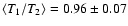 $\langle T_1/T_2 \rangle = 0.96\pm0.07$