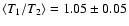 $\langle T_1/T_2 \rangle = 1.05\pm0.05$