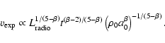 \begin{displaymath}
v_{\rm exp} \propto L_{\rm radio}^{1/\left( 5 - \beta \right...
...t( \rho_0 a_0^{\beta} \right)^{-1 / \left( 5 - \beta \right)}.
\end{displaymath}