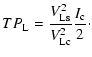 $\displaystyle TP_{\rm L} = \frac{V_{\rm Ls}^2}{V_{\rm Lc}^2}\frac{I_{\rm c}}{2}\cdot$