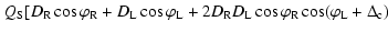 $\displaystyle \left. Q_{\rm S} [D_{\rm R} \cos \varphi _{\rm R} + D_{\rm L} \co...
...{\rm L} \cos \varphi _{\rm R} \cos (\varphi _{\rm L} + \Delta _{\rm c}) \right.$