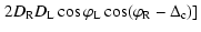 $\displaystyle \left. 2D_{\rm R} D_{\rm L} \cos \varphi _{\rm L} \cos (\varphi _{\rm R} - \Delta _{\rm c})] \right.$