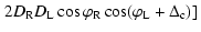 $\displaystyle \left. 2D_{\rm R} D_{\rm L} \cos \varphi _{\rm R} \cos (\varphi _{\rm L} + \Delta _{\rm c})] \right.$