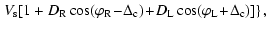 $\displaystyle \left.V_{\rm s} [1 + D_{\rm R} \cos (\varphi _{\rm R}\! -\! \Delt...
...)\! +\! D_{\rm L} \cos (\varphi _{\rm L} \!+\! \Delta _{\rm c})] \right\rbrace,$