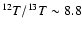 $^{12}T/^{13}T \sim 8.8$