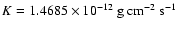 $K = 1.4685 \times 10^{-12}~{\rm g}~{\rm cm}^{-2}~ {\rm s}^{-1}$