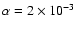 $\alpha = 2\times10^{-3}$
