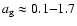 $a_{\rm g}
\approx 0.1{-}1.7$