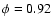 $\phi = 0.92$
