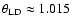 $\theta_{\rm LD} \approx 1.015$