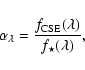 \begin{displaymath}%
\alpha_\lambda = \frac{f_{{\rm CSE}}(\lambda)}{f_\star(\lambda)},
\end{displaymath}