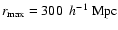 $r_{\rm max}=300 \ ~h^{-1}~{\rm {Mpc}}$