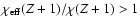 $\chi_{\rm eff}(Z+1)/\chi(Z+1)> 1$