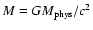 $M = GM_{\rm phys}/c^2$
