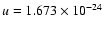 $u = 1.673 \times 10^{-24}$
