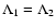 $\Lambda_1 = \Lambda_2$