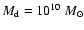 $M_{\rm d}=10^{10}~ M_\odot$
