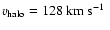 $v_{\rm halo}=128~\mbox{$\rm km~s^{-1}$ }$